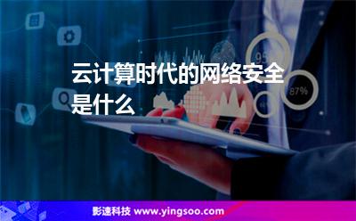 云計算時代的網(wǎng)絡安全是什么