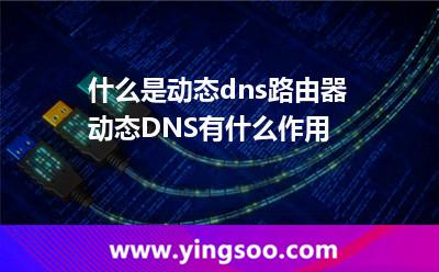 什么是動(dòng)態(tài)dns路由器動(dòng)態(tài)DNS有什么作用