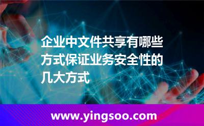 企業(yè)中文件共享有哪些方式保證業(yè)務(wù)安全性的幾大方式