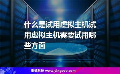 什么是試用虛擬主機試用虛擬主機需要試用哪些方面