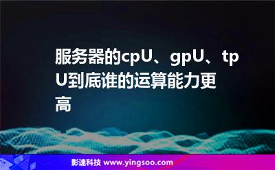 服務(wù)器的cpU、gpU、tpU，到底誰的運算能力更高