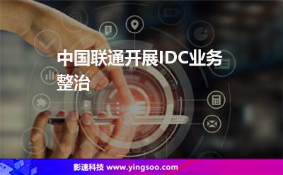 中國聯(lián)通開展IDC業(yè)務(wù)整治