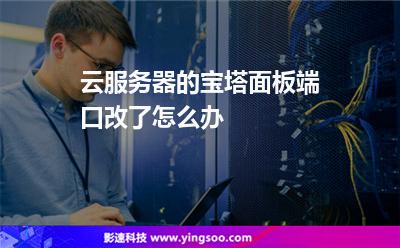 云服務器的寶塔面板端口改了怎么辦