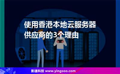 使用香港本地云服務(wù)器供應(yīng)商的3個(gè)理由