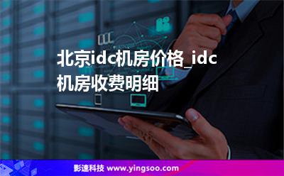 北京idc機(jī)房?jī)r(jià)格_idc機(jī)房收費(fèi)明細(xì) 