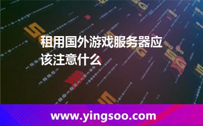 租用國外游戲服務(wù)器應(yīng)該注意什么