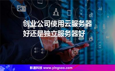 創(chuàng)業(yè)公司使用云服務器好還是獨立服務器好