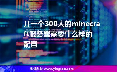 開一個300人的minecraft服務器需要什么樣的配置