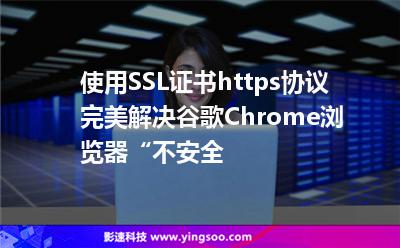 使用SSL證書https協(xié)議，完美解決谷歌Chrome瀏覽器“不安全