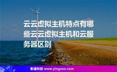 云云虛擬主機特點有哪些云云虛擬主機和云服務器區(qū)別