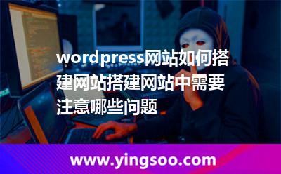 wordpress網(wǎng)站如何搭建網(wǎng)站搭建網(wǎng)站中需要注意哪些問題