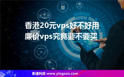 香港20元vps好不好用廉價(jià)vps究竟要不要買