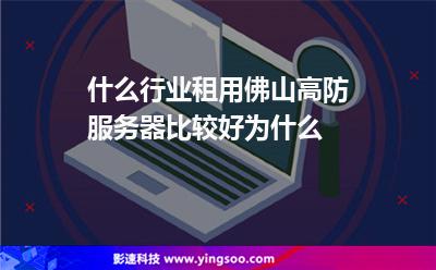 什么行業(yè)租用佛山高防服務(wù)器比較好為什么