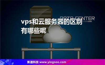 vps和云服務(wù)器的區(qū)別有哪些呢