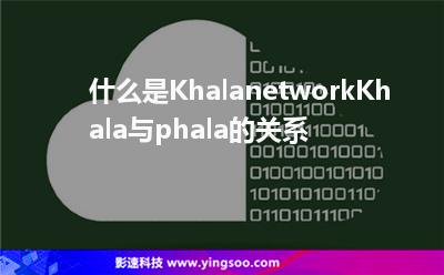 什么是Khalanetwork?Khala與phala的關(guān)系