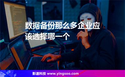 數(shù)據(jù)備份那么多，企業(yè)應(yīng)該選擇哪一個(gè)