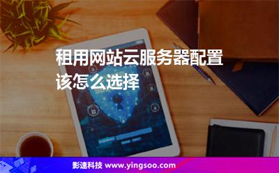 租用網(wǎng)站云服務(wù)器配置該怎么選擇