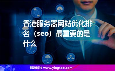 香港服務(wù)器網(wǎng)站優(yōu)化排名（seo）最重要的是什么