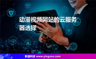 動漫視頻網(wǎng)站的云服務(wù)器選擇