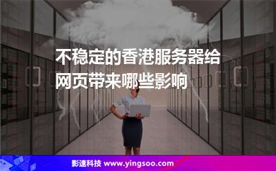 不穩(wěn)定的香港服務(wù)器，給網(wǎng)頁帶來哪些影響