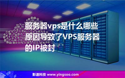 服務器vps是什么哪些原因導致了VPS服務器的IP被封