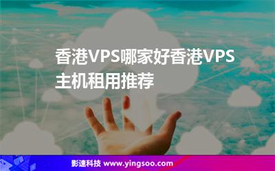 香港VPS哪家好香港VPS主機租用推薦