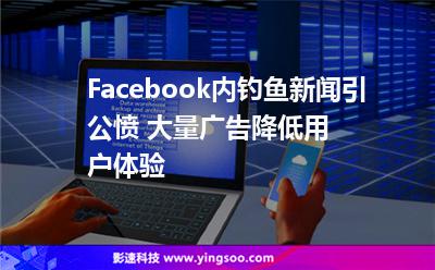 Facebook內(nèi)釣魚(yú)新聞引公憤 大量廣告降低用戶體驗(yàn)