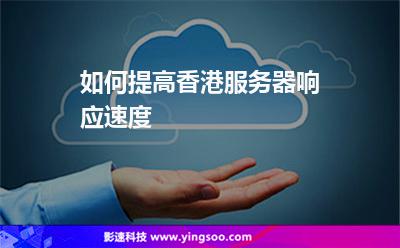 如何提高香港服務(wù)器響應(yīng)速度