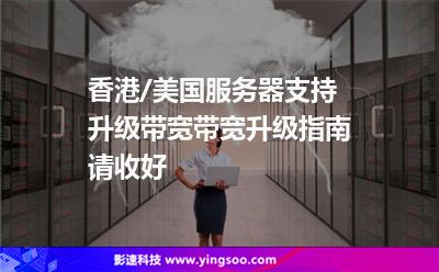 香港/美國服務(wù)器支持升級帶寬，帶寬升級指南請收好