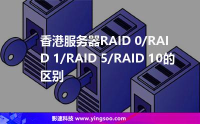 香港服務(wù)器RAID 0/RAID 1/RAID 5/RAID 10的區(qū)別