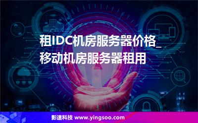 租IDC機房服務器價格_移動機房服務器租用