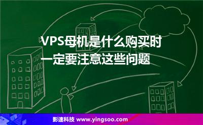 VPS母機(jī)是什么，購買時一定要注意這些問題