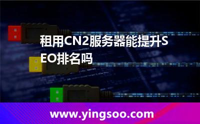 租用CN2服務器能提升SEO排名嗎