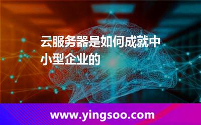 云服務(wù)器是如何成就中小型企業(yè)的