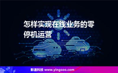 怎樣實(shí)現(xiàn)在線業(yè)務(wù)的零停機(jī)運(yùn)營