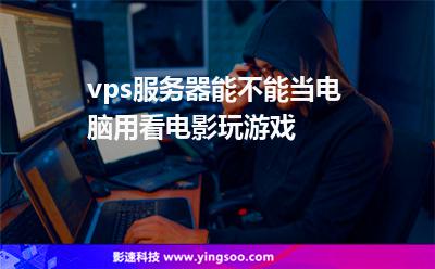 vps服務器能不能當電腦用看電影玩游戲