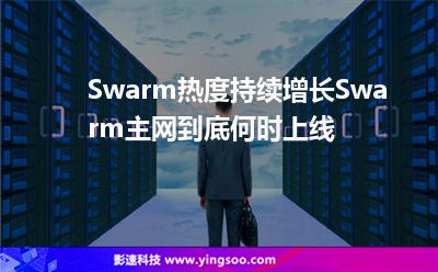 Swarm熱度持續(xù)增長，Swarm主網(wǎng)到底何時上線