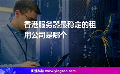 香港服務(wù)器最穩(wěn)定的租用公司是哪個(gè)