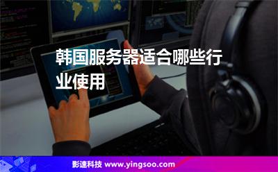 韓國服務(wù)器適合哪些行業(yè)使用