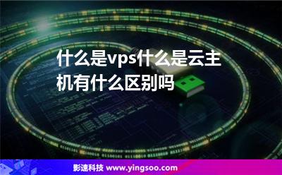 什么是vps什么是云主機(jī)有什么區(qū)別嗎