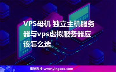 VPS母機(jī) 獨(dú)立主機(jī)服務(wù)器與vps虛擬服務(wù)器應(yīng)該怎么選