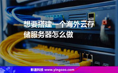 想要搭建一個海外云存儲服務(wù)器，怎么做