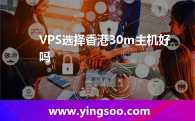 VPS選擇香港30m主機(jī)好嗎