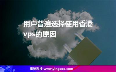 用戶普遍選擇使用香港vps的原因