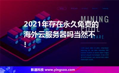 2021年存在永久免費的海外云服務(wù)器嗎?當(dāng)然不!