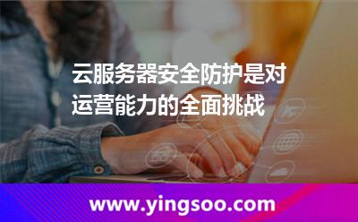 云服務(wù)器安全防護(hù)是對(duì)運(yùn)營(yíng)能力的全面挑戰(zhàn)