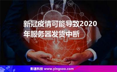 新冠疫情可能導(dǎo)致2020年服務(wù)器發(fā)貨中斷