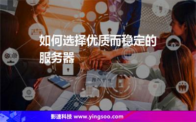 如何選擇優(yōu)質(zhì)而穩(wěn)定的服務(wù)器