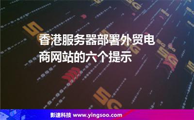 香港服務(wù)器部署外貿(mào)電商網(wǎng)站的六個提示