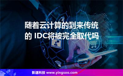 隨著云計(jì)算的到來，傳統(tǒng)的 IDC將被完全取代嗎